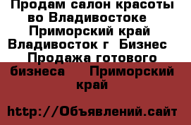 Продам салон красоты во Владивостоке - Приморский край, Владивосток г. Бизнес » Продажа готового бизнеса   . Приморский край